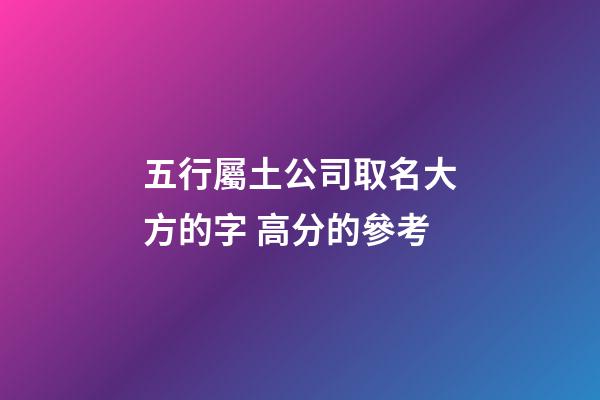 五行屬土公司取名大方的字 高分的參考-第1張-公司起名-玄機派